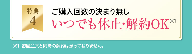 特典4：ご購入回数の決まり無し　いつでも休止・解約OK